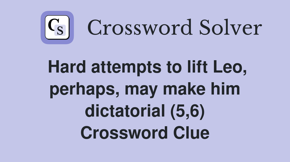 Hard attempts to lift Leo, perhaps, may make him dictatorial (5,6